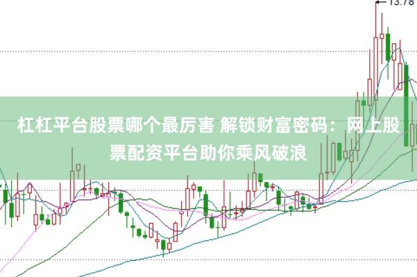 杠杠平台股票哪个最厉害 解锁财富密码：网上股票配资平台助你乘风破浪