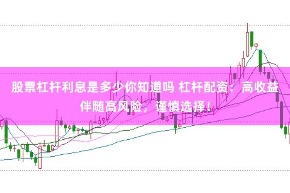 股票杠杆利息是多少你知道吗 杠杆配资：高收益伴随高风险，谨慎选择！