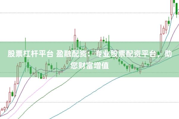 股票杠杆平台 盈融配资：专业股票配资平台，助您财富增值