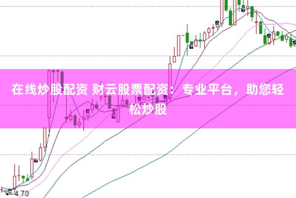 在线炒股配资 财云股票配资：专业平台，助您轻松炒股
