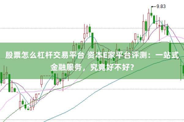 股票怎么杠杆交易平台 资本E家平台评测：一站式金融服务，究竟好不好？