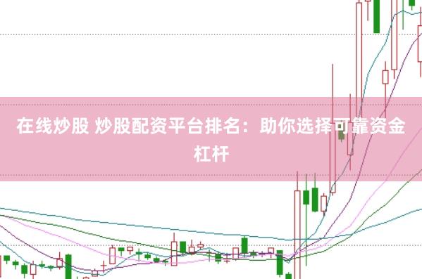在线炒股 炒股配资平台排名：助你选择可靠资金杠杆