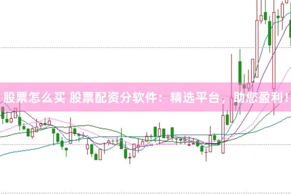 股票怎么买 股票配资分软件：精选平台，助您盈利！