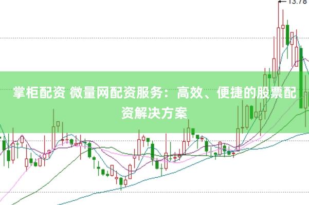 掌柜配资 微量网配资服务：高效、便捷的股票配资解决方案