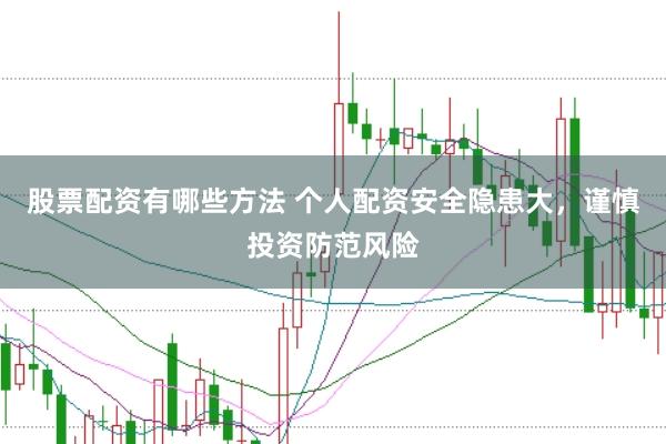 股票配资有哪些方法 个人配资安全隐患大，谨慎投资防范风险