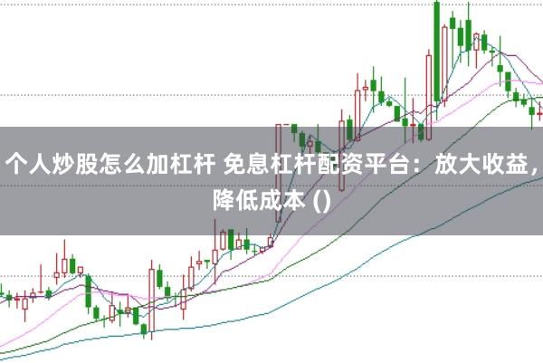 个人炒股怎么加杠杆 免息杠杆配资平台：放大收益，降低成本 ()