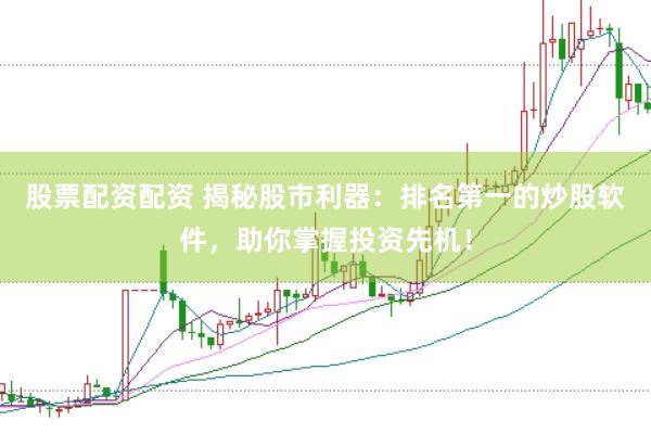股票配资配资 揭秘股市利器：排名第一的炒股软件，助你掌握投资先机！