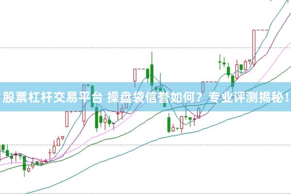 股票杠杆交易平台 操盘袋信誉如何？专业评测揭秘！