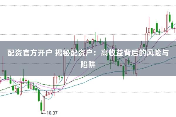 配资官方开户 揭秘配资户：高收益背后的风险与陷阱