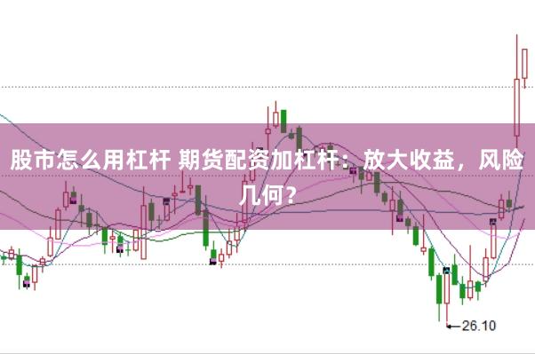 股市怎么用杠杆 期货配资加杠杆：放大收益，风险几何？