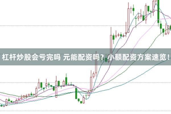 杠杆炒股会亏完吗 元能配资吗？小额配资方案速览！