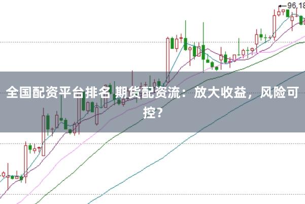 全国配资平台排名 期货配资流：放大收益，风险可控？