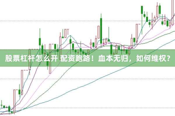 股票杠杆怎么开 配资跑路！血本无归，如何维权？