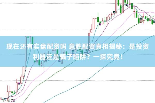 现在还有实盘配资吗 意胜配资真相揭秘：是投资利器还是骗子陷阱？一探究竟！