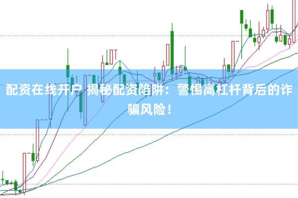 配资在线开户 揭秘配资陷阱：警惕高杠杆背后的诈骗风险！