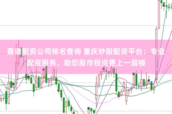 靠谱配资公司排名查询 重庆炒股配资平台：专业配资服务，助您股市投资更上一层楼