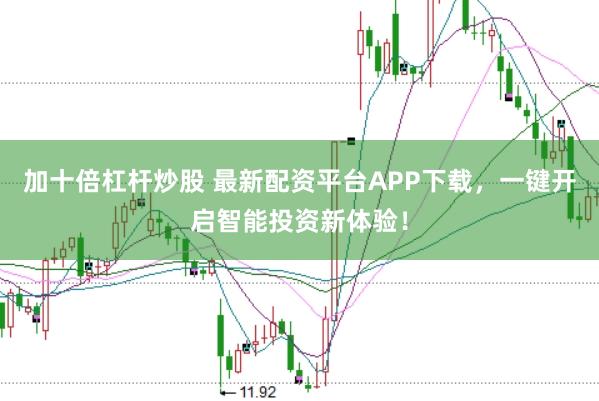 加十倍杠杆炒股 最新配资平台APP下载,一键开启智能投资新体验!