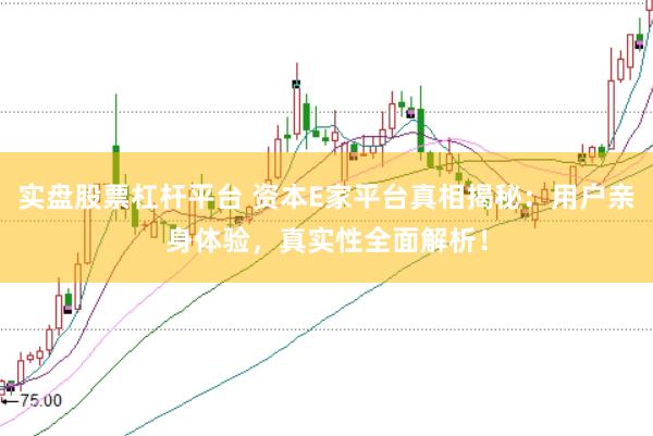 实盘股票杠杆平台 资本E家平台真相揭秘：用户亲身体验，真实性全面解析！