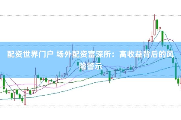 配资世界门户 场外配资富深所：高收益背后的风险警示