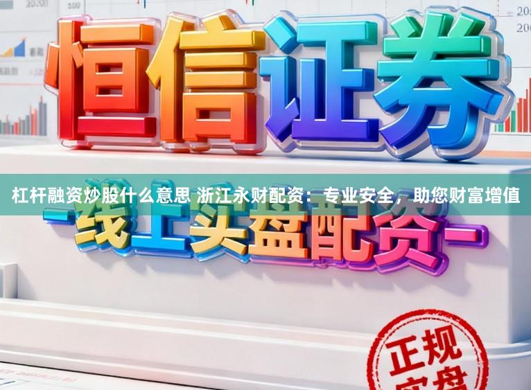 杠杆融资炒股什么意思 浙江永财配资：专业安全，助您财富增值