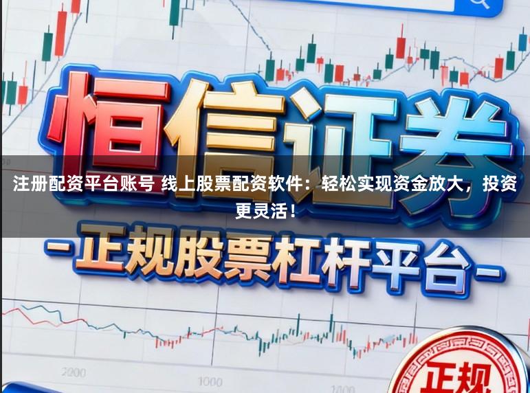 注册配资平台账号 线上股票配资软件:轻松实现资金放大,投资更灵活!