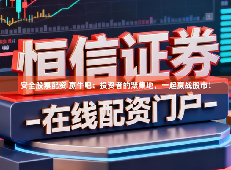 安全股票配资 赢牛吧:投资者的聚集地,一起赢战股市!
