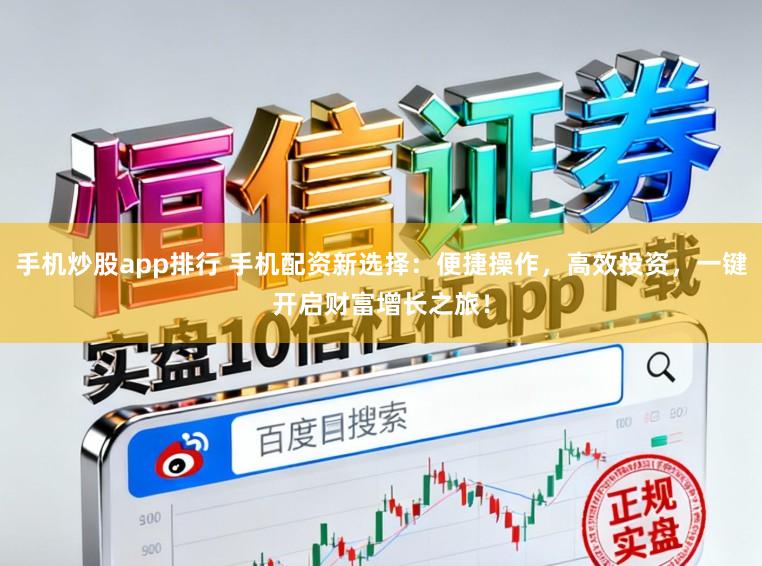 手机炒股app排行 手机配资新选择:便捷操作,高效投资,一键开启财富增长之旅!