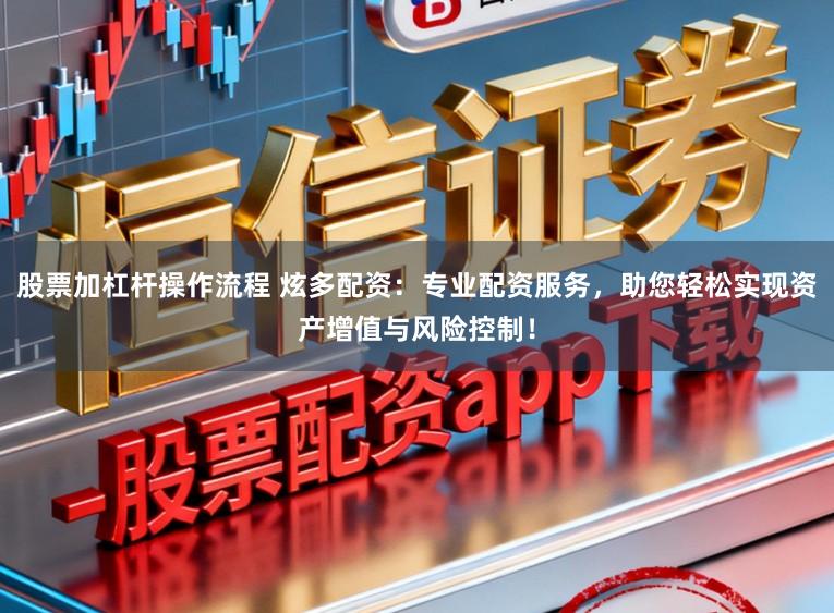 股票加杠杆操作流程 炫多配资：专业配资服务，助您轻松实现资产增值与风险控制！