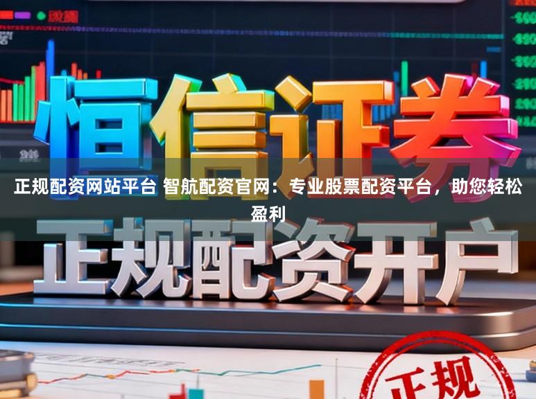 正规配资网站平台 智航配资官网:专业股票配资平台,助您轻松盈利