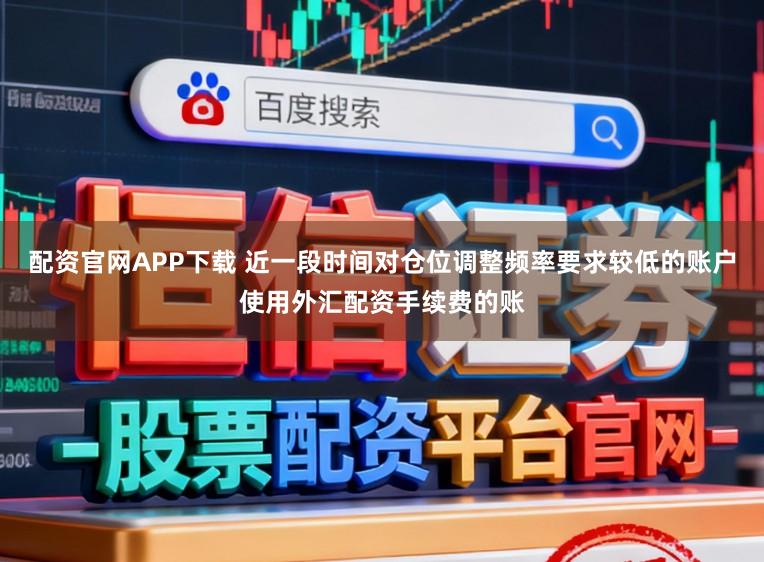 配资官网APP下载 近一段时间对仓位调整频率要求较低的账户使用外汇配资手续费的账