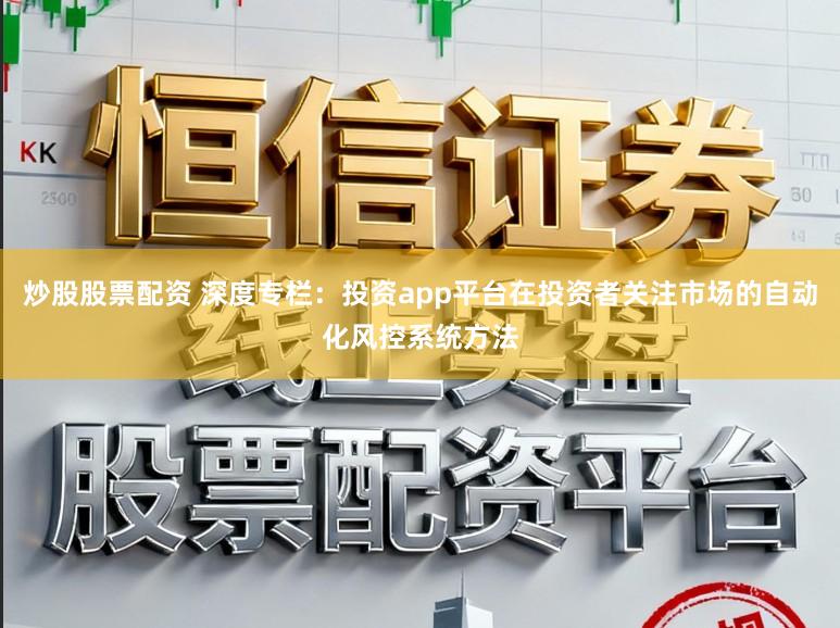 炒股股票配资 深度专栏:投资app平台在投资者关注市场的自动化风控系统方法