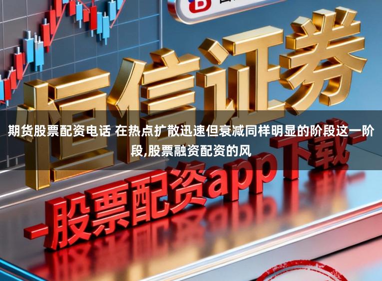 期货股票配资电话 在热点扩散迅速但衰减同样明显的阶段这一阶段，股票融资配资的风