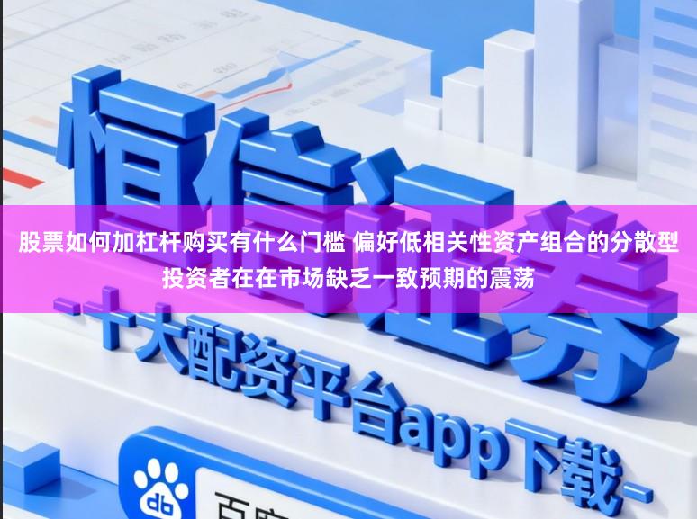 股票如何加杠杆购买有什么门槛 偏好低相关性资产组合的分散型投资者在在市场缺乏一致预期的震荡