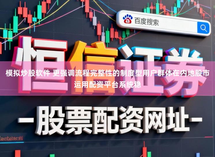 模拟炒股软件 更强调流程完整性的制度型用户群体在内地股市运用配资平台系统稳