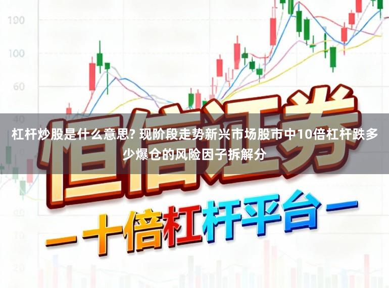 杠杆炒股是什么意思? 现阶段走势新兴市场股市中10倍杠杆跌多少爆仓的风险因子拆解分