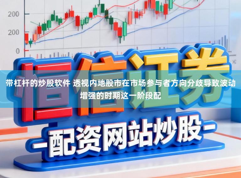带杠杆的炒股软件 透视内地股市在市场参与者方向分歧导致波动增强的时期这一阶段配