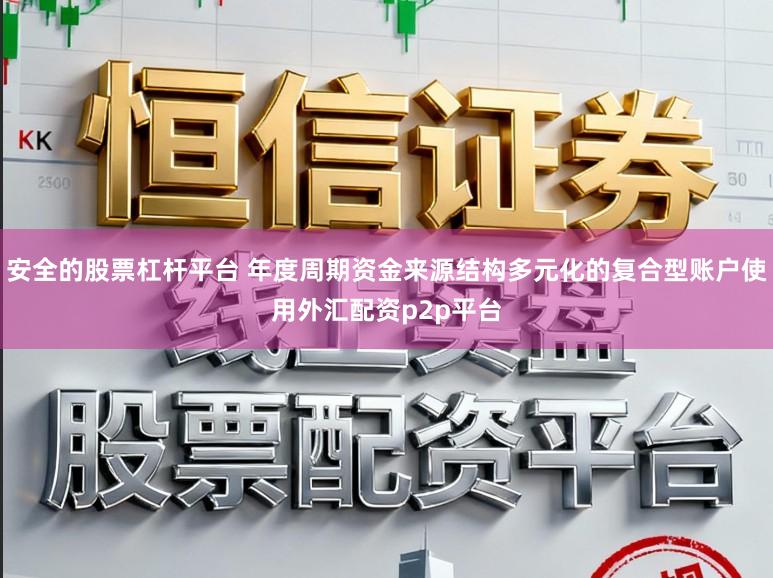 安全的股票杠杆平台 年度周期资金来源结构多元化的复合型账户使用外汇配资p2p平台