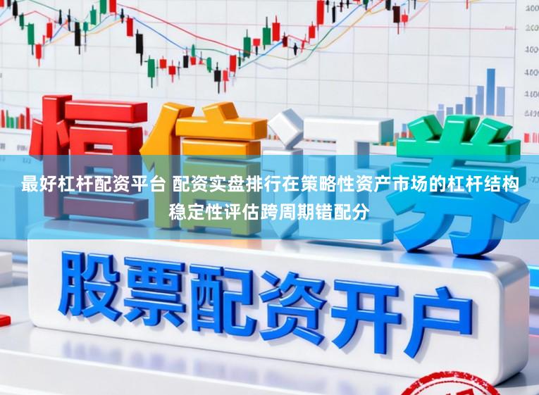 最好杠杆配资平台 配资实盘排行在策略性资产市场的杠杆结构稳定性评估跨周期错配分