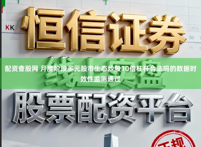 配资查股网 月度阶段多元股市生态炒股10倍杠杆合法吗的数据时效性监测通过