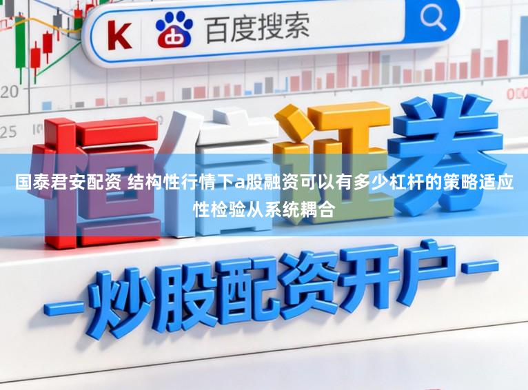 国泰君安配资 结构性行情下a股融资可以有多少杠杆的策略适应性检验从系统耦合