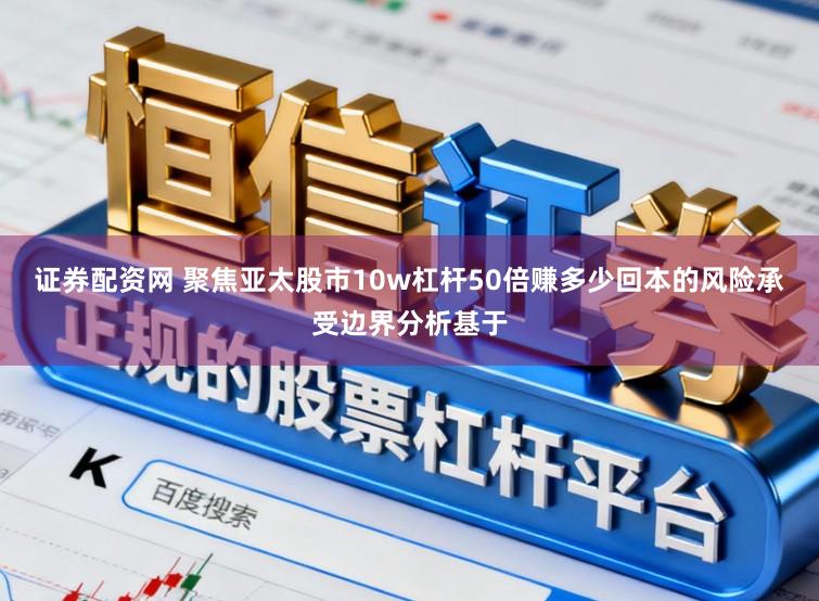 证券配资网 聚焦亚太股市10w杠杆50倍赚多少回本的风险承受边界分析基于