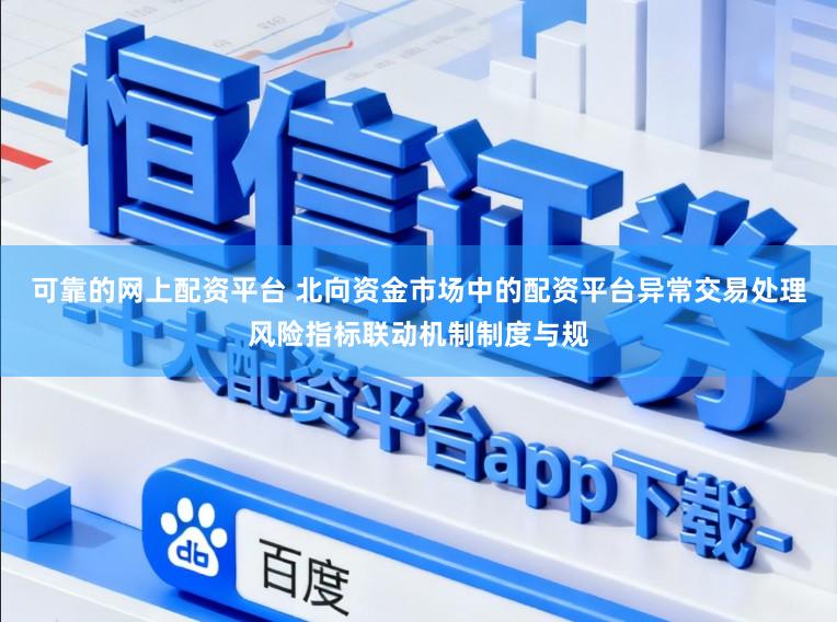 可靠的网上配资平台 北向资金市场中的配资平台异常交易处理风险指标联动机制制度与规