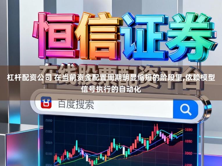 杠杆配资公司 在当前资金配置周期明显缩短的阶段里,依赖模型信号执行的自动化