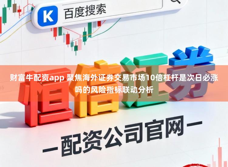 财富牛配资app 聚焦海外证券交易市场10倍杠杆是次日必涨吗的风险指标联动分析