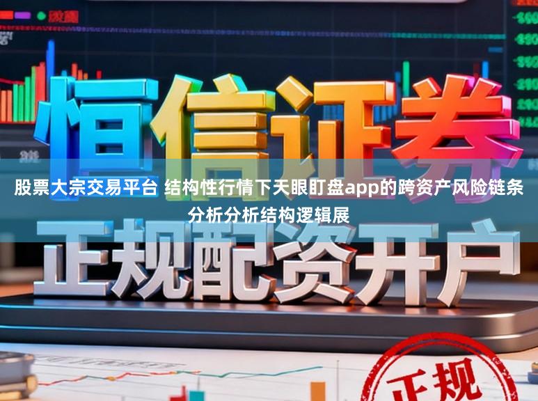 股票大宗交易平台 结构性行情下天眼盯盘app的跨资产风险链条分析分析结构逻辑展