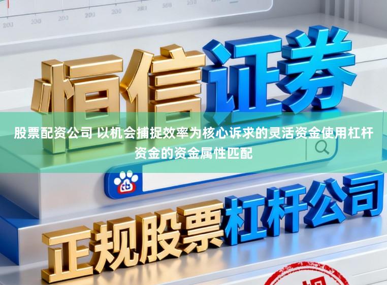 股票配资公司 以机会捕捉效率为核心诉求的灵活资金使用杠杆资金的资金属性匹配