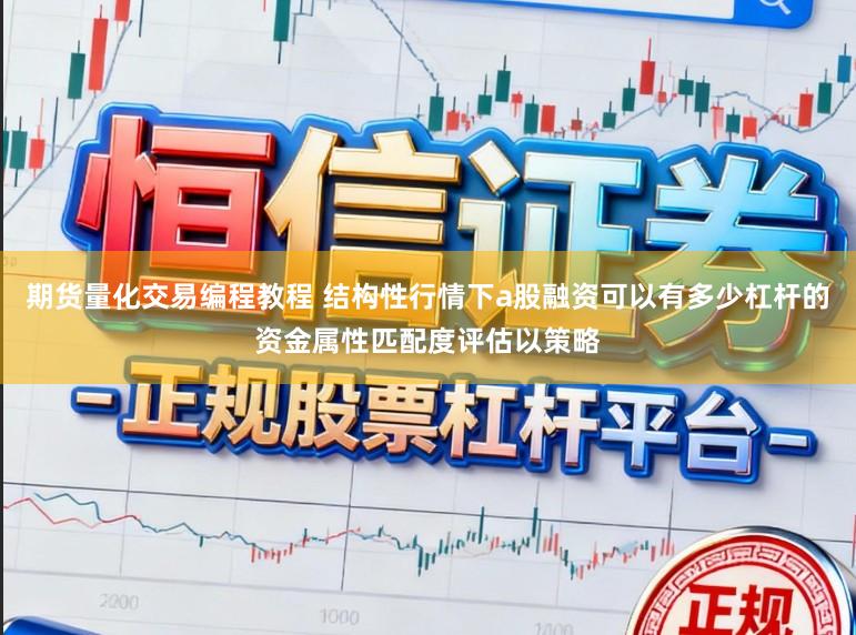 期货量化交易编程教程 结构性行情下a股融资可以有多少杠杆的资金属性匹配度评估以策略