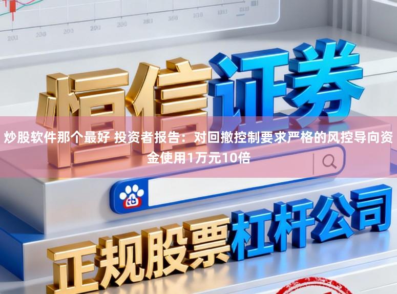 炒股软件那个最好 投资者报告:对回撤控制要求严格的风控导向资金使用1万元10倍