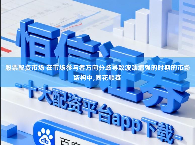 股票配资市场 在市场参与者方向分歧导致波动增强的时期的市场结构中，同花顺鑫
