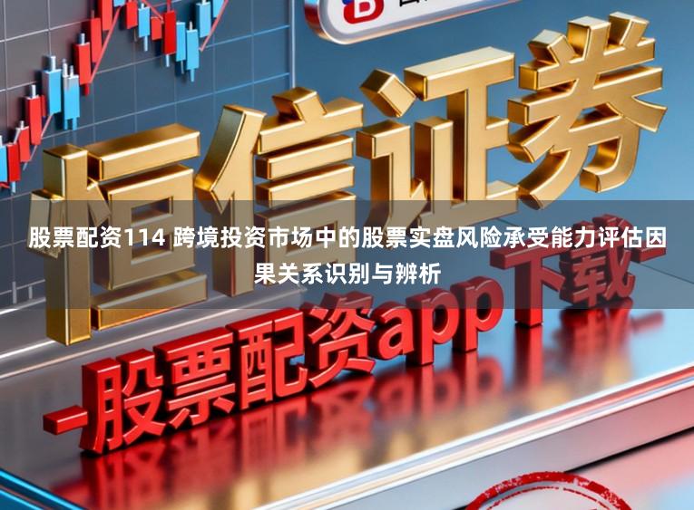 股票配资114 跨境投资市场中的股票实盘风险承受能力评估因果关系识别与辨析